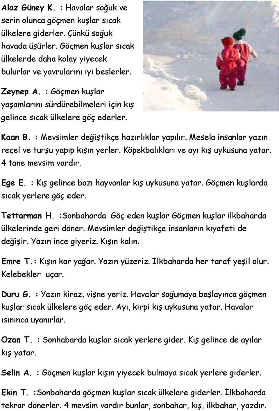 Mesela insanlar yazın reçel ve turşu yapıp kışın yerler. Köpekbalıkları ve ayı kış uykusuna yatar. 4 tane mevsim vardır. Ege E. : Kış gelince bazı hayvanlar kış uykusuna yatar.