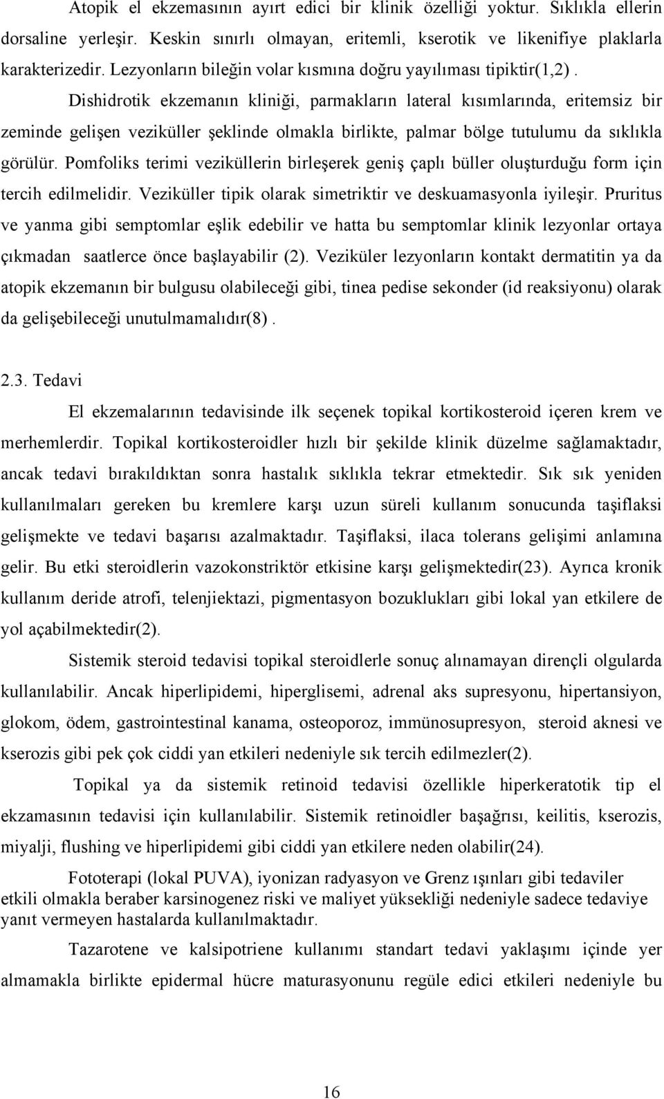 Dishidrotik ekzemanın kliniği, parmakların lateral kısımlarında, eritemsiz bir zeminde gelişen veziküller şeklinde olmakla birlikte, palmar bölge tutulumu da sıklıkla görülür.