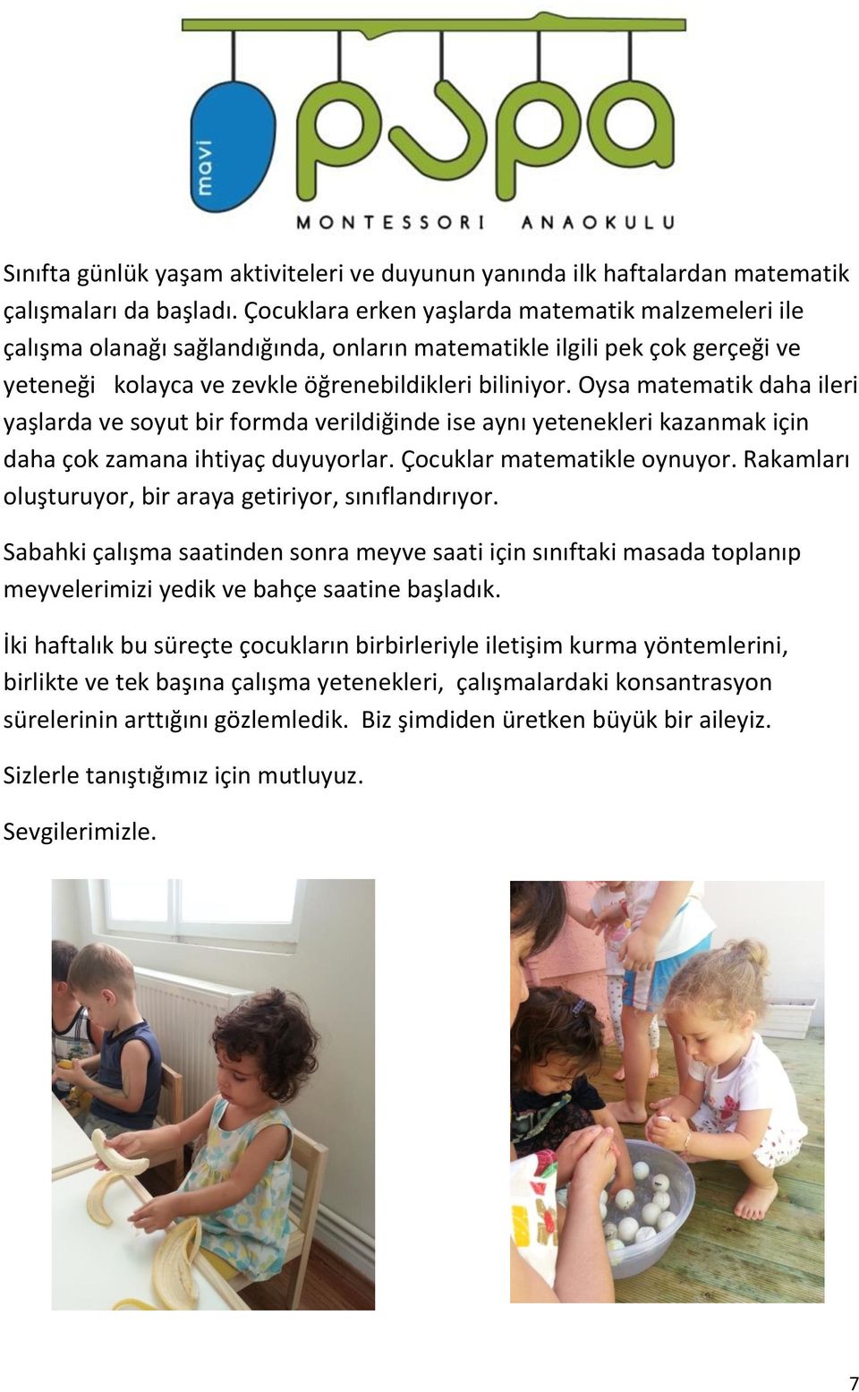 Oysa matematik daha ileri yaşlarda ve soyut bir formda verildiğinde ise aynı yetenekleri kazanmak için daha çok zamana ihtiyaç duyuyorlar. Çocuklar matematikle oynuyor.