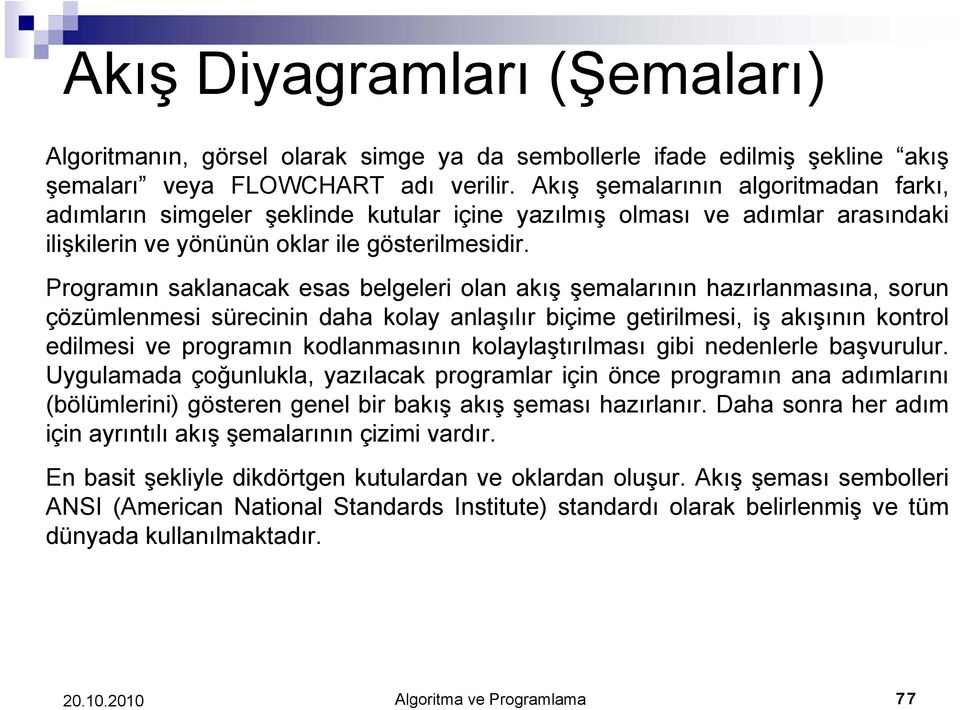 Programın saklanacak esas belgeleri olan akış şemalarının hazırlanmasına, sorun çözümlenmesi sürecinin daha kolay anlaşılır biçime getirilmesi, iş akışının kontrol edilmesi ve programın kodlanmasının