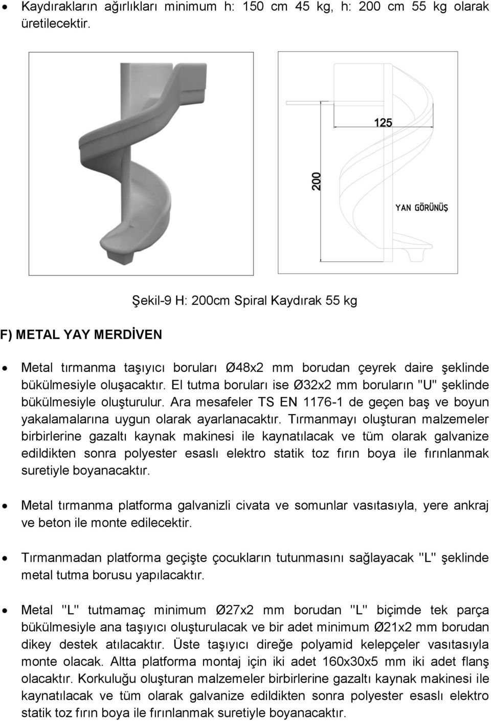 El tutma boruları ise Ø32x2 mm boruların ''U'' şeklinde bükülmesiyle oluşturulur. Ara mesafeler TS EN 1176-1 de geçen baş ve boyun yakalamalarına uygun olarak ayarlanacaktır.