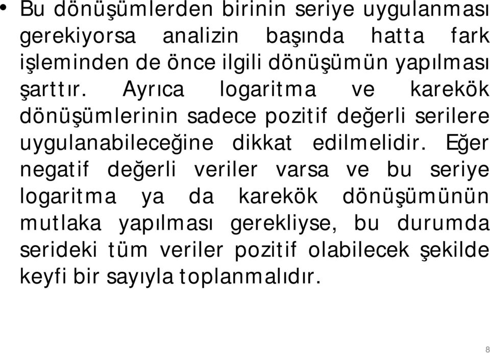 Ayrıca logaritma ve karekök dönüşümlerinin sadece pozitif değerli serilere uygulanabileceğine dikkat edilmelidir.