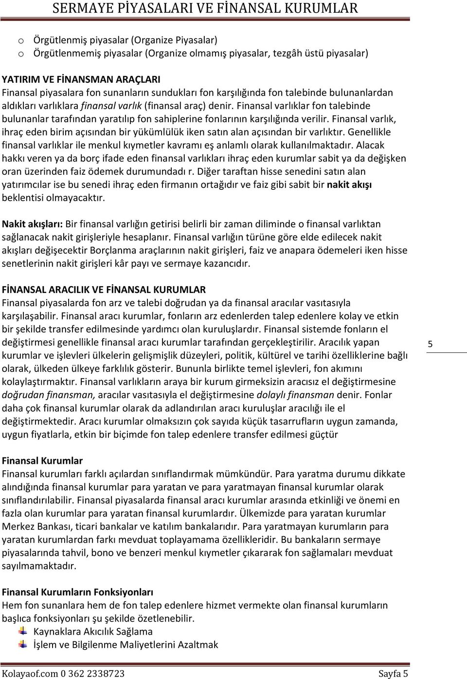 Finansal varlıklar fon talebinde bulunanlar tarafından yaratılıp fon sahiplerine fonlarının karşılığında verilir.