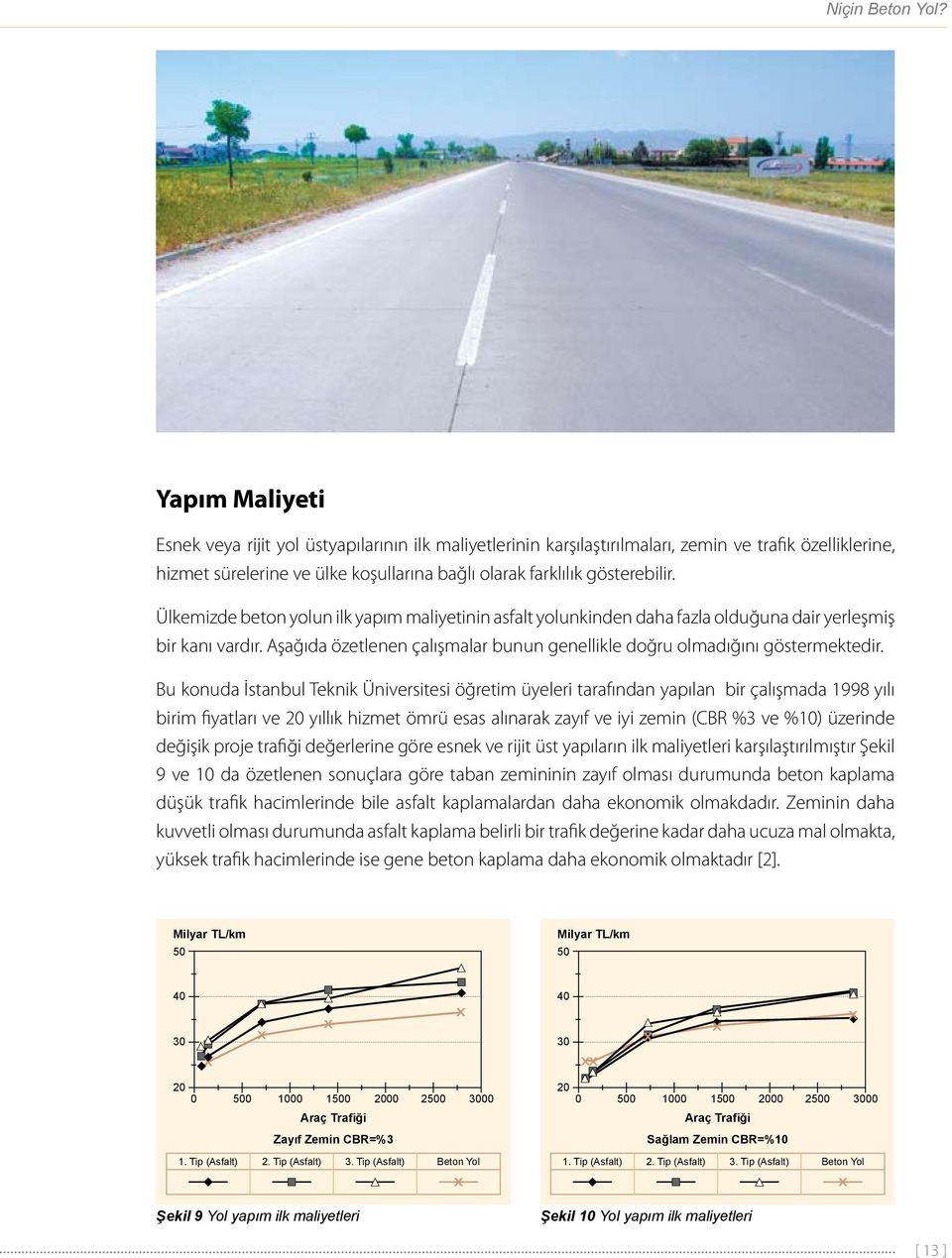 Ülkemizde beton yolun ilk yapım maliyetinin asfalt yolunkinden daha fazla olduğuna dair yerleşmiş bir kanı vardır. Aşağıda özetlenen çalışmalar bunun genellikle doğru olmadığını göstermektedir.