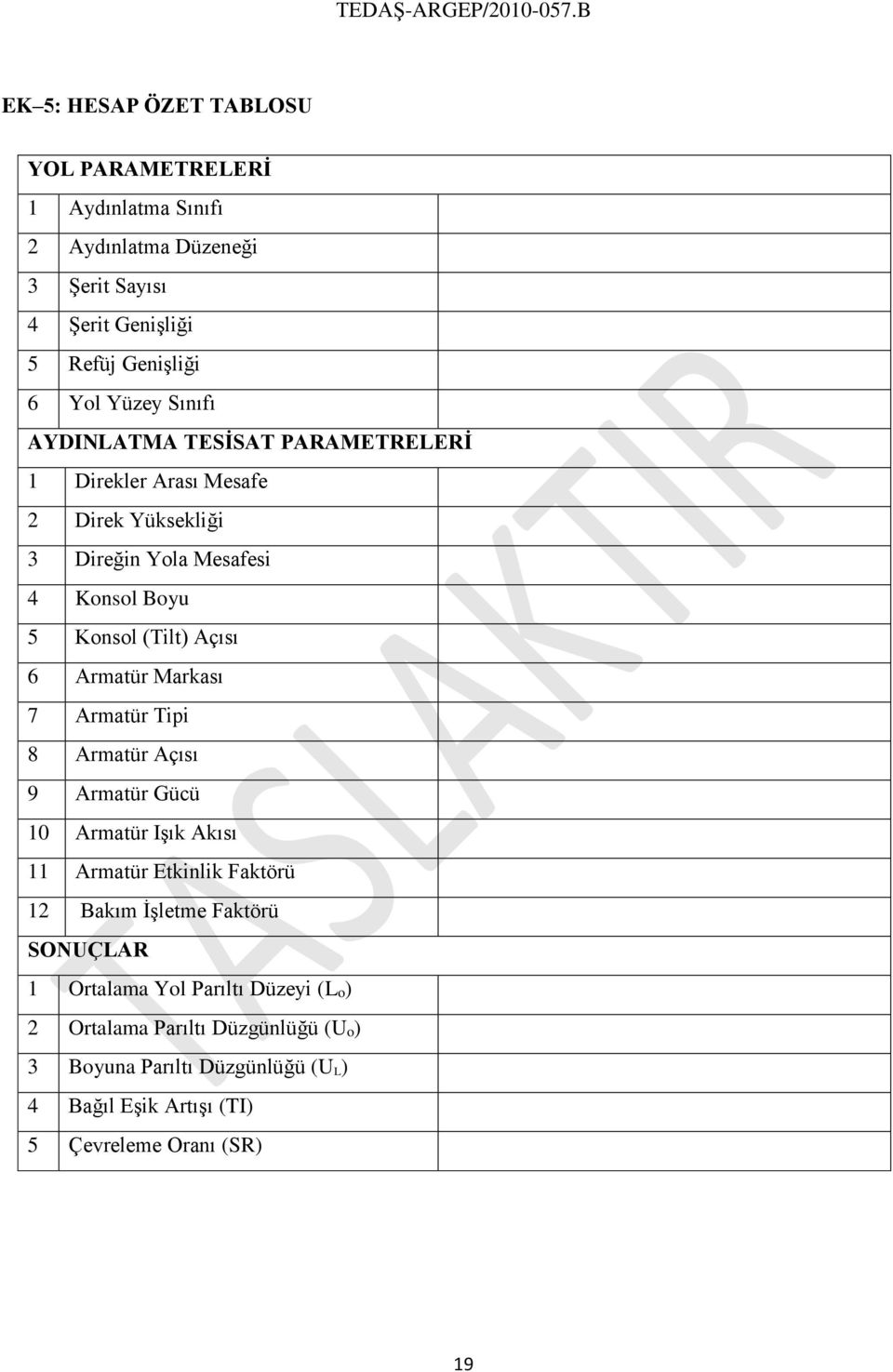 Armatür Markası 7 Armatür Tipi 8 Armatür Açısı 9 Armatür Gücü 10 Armatür Işık Akısı 11 Armatür Etkinlik Faktörü 12 Bakım İşletme Faktörü SONUÇLAR 1