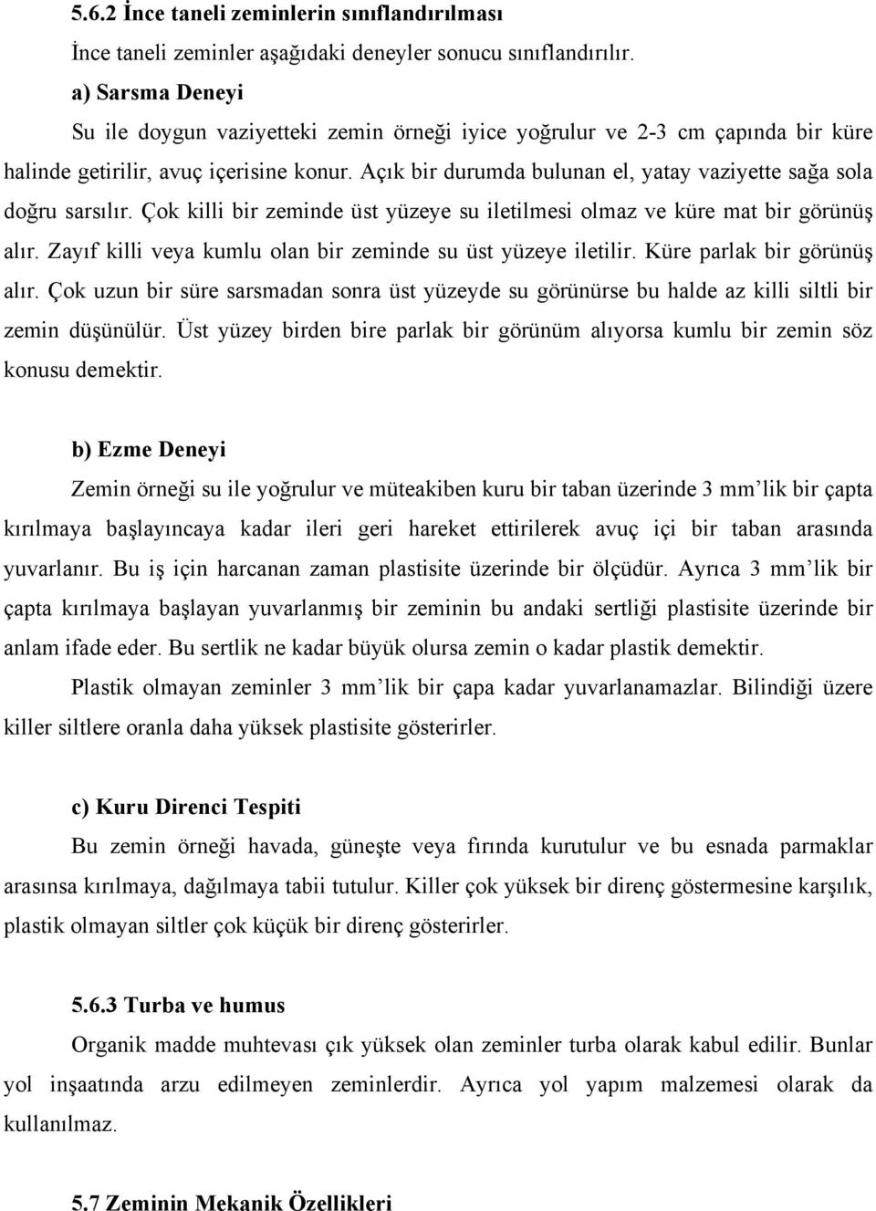 Açık bir durumda bulunan el, yatay vaziyette sağa sola doğru sarsılır. Çok killi bir zeminde üst yüzeye su iletilmesi olmaz ve küre mat bir görünüş alır.