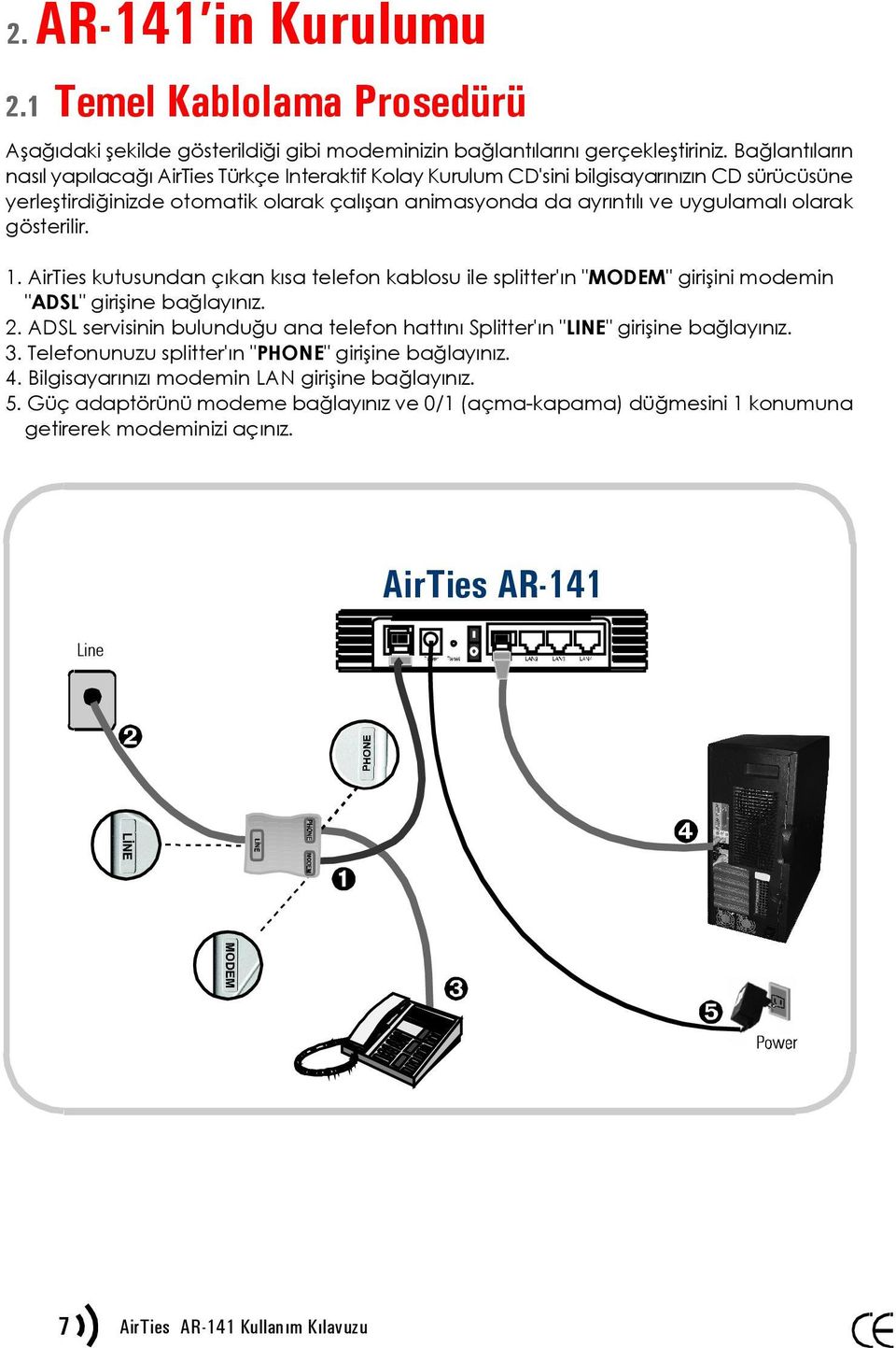 gösterilir. 1. AirTies kutusundan çıkan kısa telefon kablosu ile splitter'ın "MODEM" girişini modemin "ADSL" girişine bağlayınız. 2.
