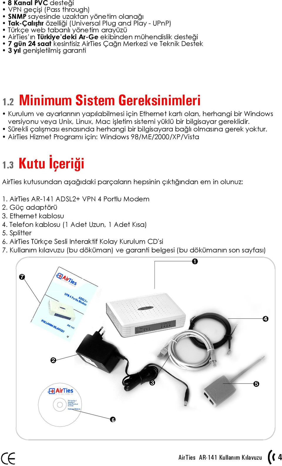 2 Minimum Sistem Gereksinimleri Kurulum ve ayarlarının yapılabilmesi için Ethernet kartı olan, herhangi bir Windows versiyonu veya Unix, Linux, Mac işletim sistemi yüklü bir bilgisayar gereklidir.