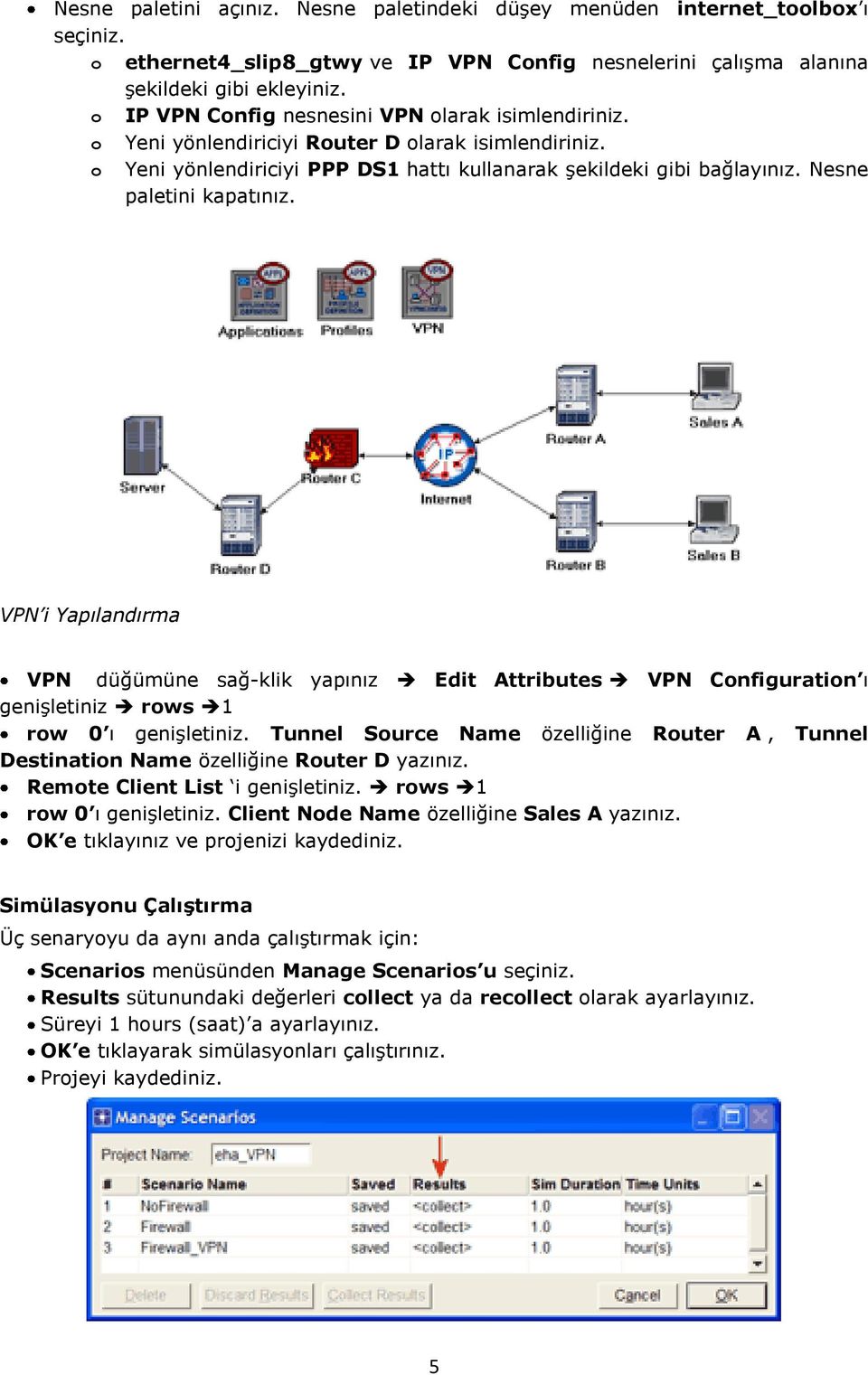 Nesne paletini kapatınız. VPN i Yapılandırma VPN düğümüne sağ-klik yapınız Edit Attributes VPN Configuration ı genişletiniz rows 1 row 0 ı genişletiniz.