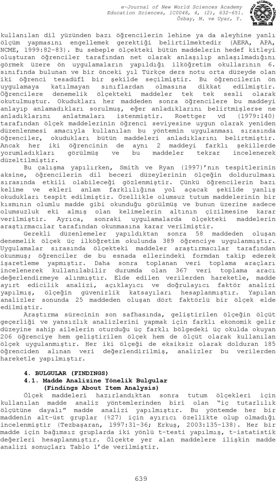 sınıfında bulunan ve bir önceki yıl Türkçe ders notu orta düzeyde olan iki öğrenci tesadüfî bir şekilde seçilmiştir. Bu öğrencilerin ön uygulamaya katılmayan sınıflardan olmasına dikkat edilmiştir.