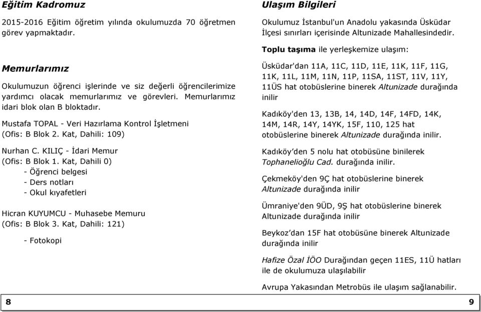 Toplu taşıma ile yerleģkemize ulaģım: Memurlarımız Okulumuzun öğrenci iģlerinde ve siz değerli öğrencilerimize yardımcı olacak memurlarımız ve görevleri. Memurlarımız idari blok olan B bloktadır.