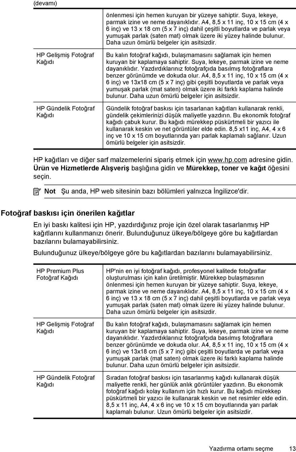 Daha uzun ömürlü belgeler için asitsizdir. HP Gelişmiş Fotoğraf Kağıdı HP Gündelik Fotoğraf Kağıdı Bu kalın fotoğraf kağıdı, bulaşmamasını sağlamak için hemen kuruyan bir kaplamaya sahiptir.