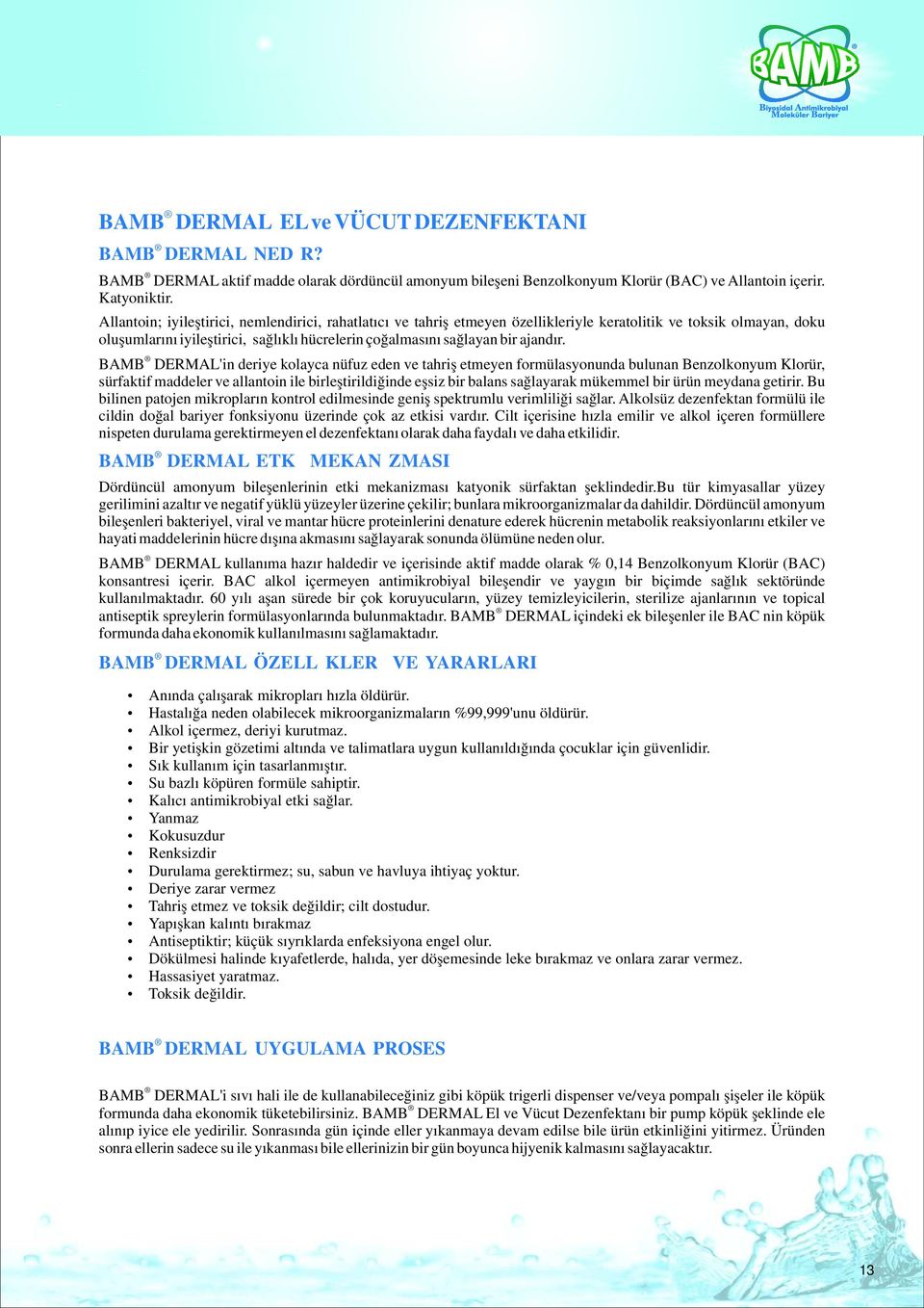 BAMB DERMAL'in deriye kolayca nüfuz eden ve tahriş etmeyen formülasyonunda bulunan Benzolkonyum Klorür, sürfaktif maddeler ve allantoin ile birleştirildiğinde eşsiz bir balans sağlayarak mükemmel bir