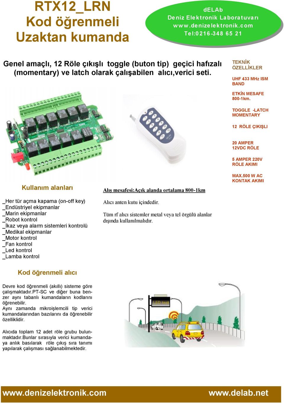 TOGGLE -LATCH MOMENTARY 12 RÖLE ÇIKIŞLI 20 AMPER 12VDC RÖLE 5 AMPER 220V RÖLE AKIMI Kullanım alanları _Her tür açma kapama (on-off key) _Endüstriyel ekipmanlar _Marin ekipmanlar _Robot kontrol _İkaz