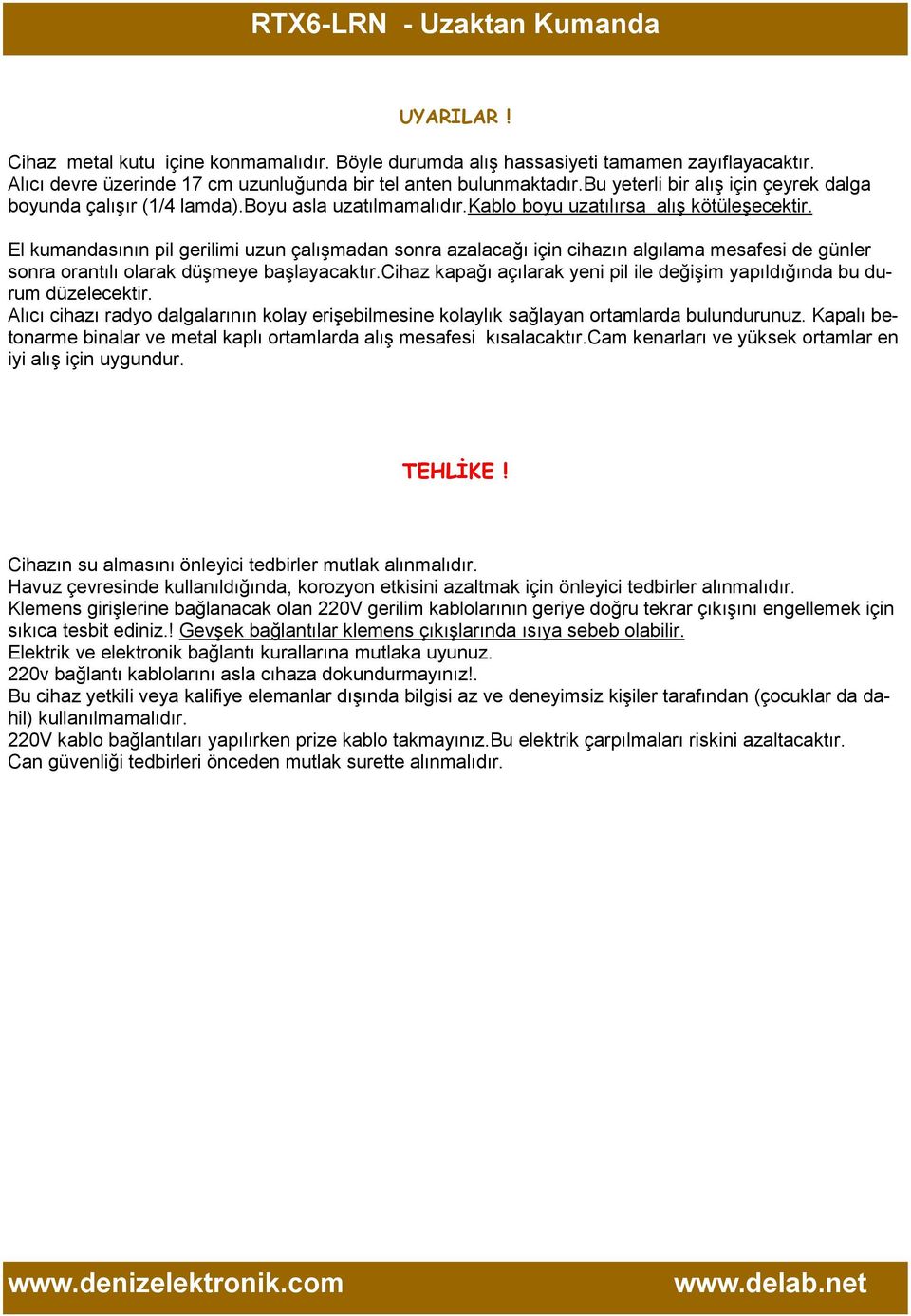 El kumandasının pil gerilimi uzun çalışmadan sonra azalacağı için cihazın algılama mesafesi de günler sonra orantılı olarak düşmeye başlayacaktır.