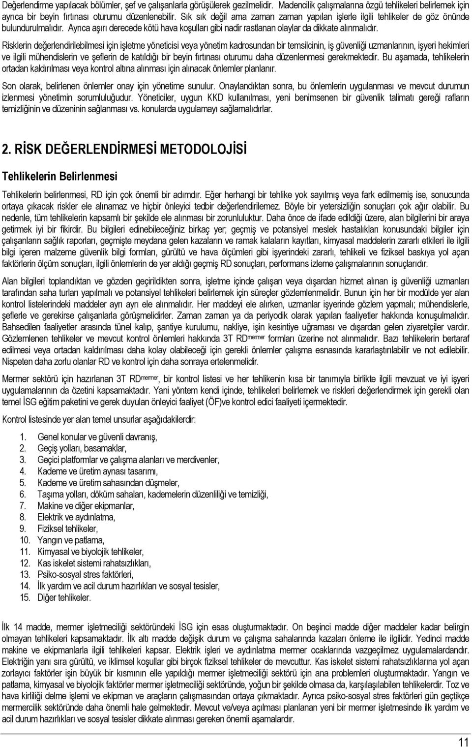 Risklerin değerlendirilebilmesi için işletme yöneticisi veya yönetim kadrosundan bir temsilcinin, iş güvenliği uzmanlarının, işyeri hekimleri ve ilgili mühendislerin ve şeflerin de katıldığı bir