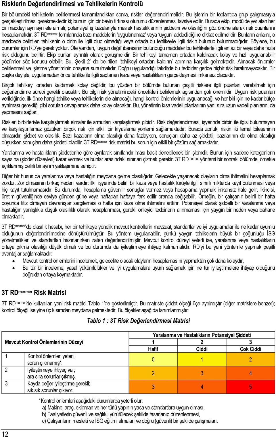 Burada ekip, modülde yer alan her bir maddeyi ayrı ayrı ele almalı; potansiyel iş kazalarıyla meslek hastalıklarının şiddetini ve olasılığını göz önüne alarak risk puanlarını hesaplamalıdır.