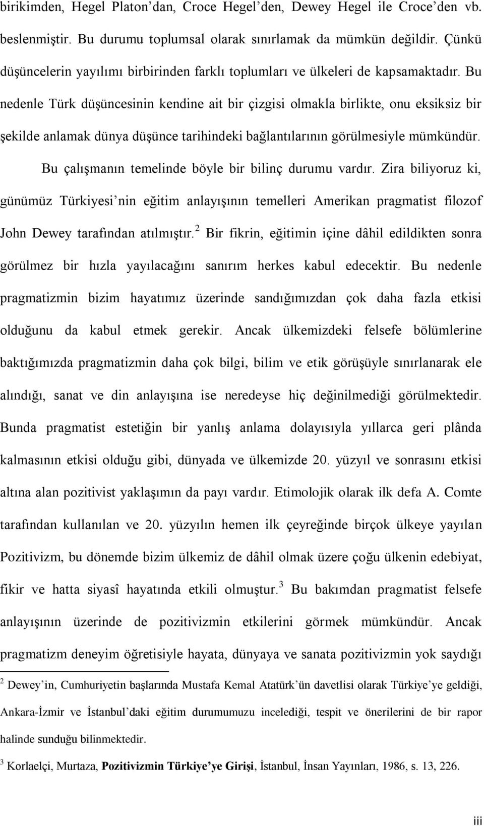 Bu nedenle Türk düģüncesinin kendine ait bir çizgisi olmakla birlikte, onu eksiksiz bir Ģekilde anlamak dünya düģünce tarihindeki bağlantılarının görülmesiyle mümkündür.