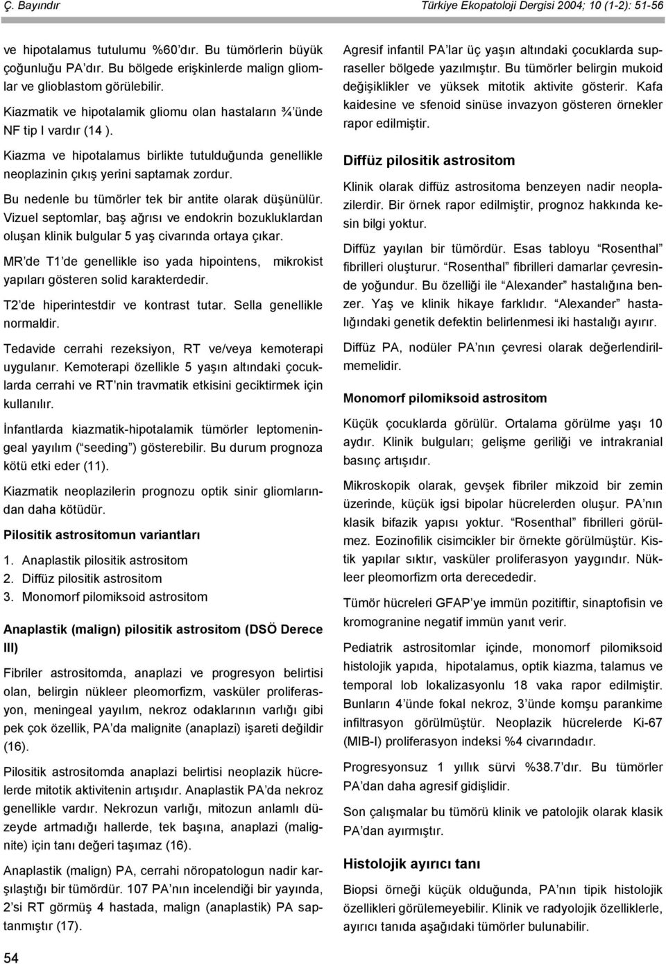 Bu nedenle bu tümörler tek bir antite olarak düşünülür. Vizuel septomlar, baş ağrısı ve endokrin bozukluklardan oluşan klinik bulgular 5 yaş civarında ortaya çıkar.