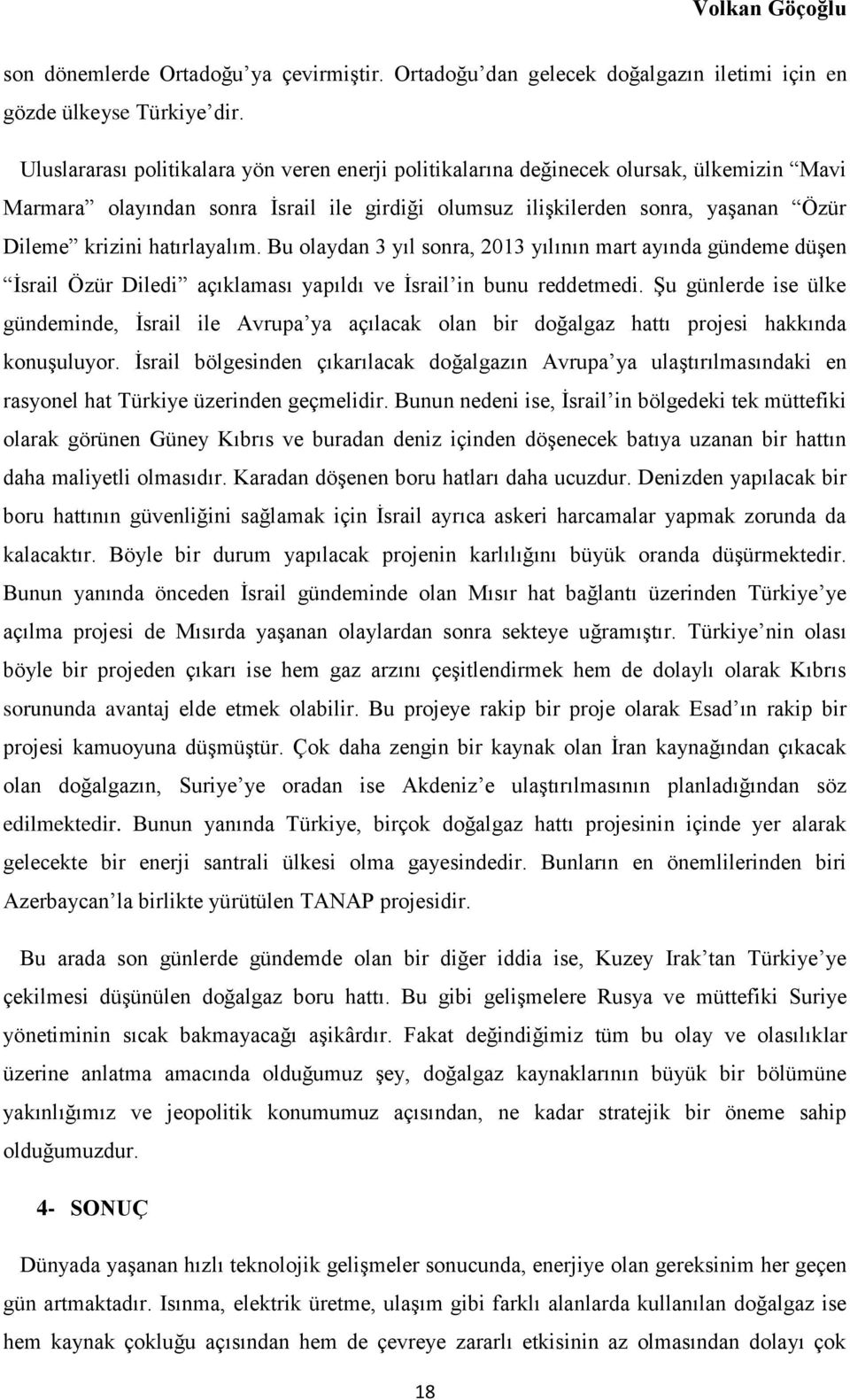 hatırlayalım. Bu olaydan 3 yıl sonra, 2013 yılının mart ayında gündeme düşen İsrail Özür Diledi açıklaması yapıldı ve İsrail in bunu reddetmedi.