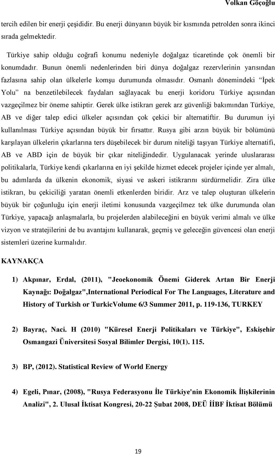 Bunun önemli nedenlerinden biri dünya doğalgaz rezervlerinin yarısından fazlasına sahip olan ülkelerle komşu durumunda olmasıdır.