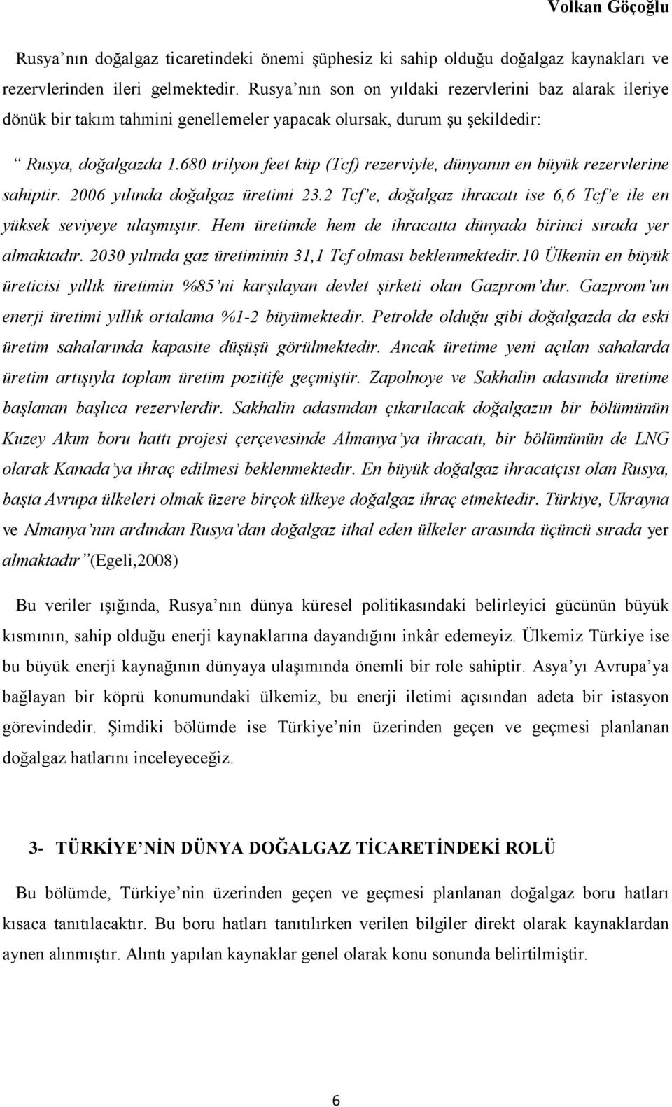 680 trilyon feet küp (Tcf) rezerviyle, dünyanın en büyük rezervlerine sahiptir. 2006 yılında doğalgaz üretimi 23.2 Tcf e, doğalgaz ihracatı ise 6,6 Tcf e ile en yüksek seviyeye ulaşmıştır.