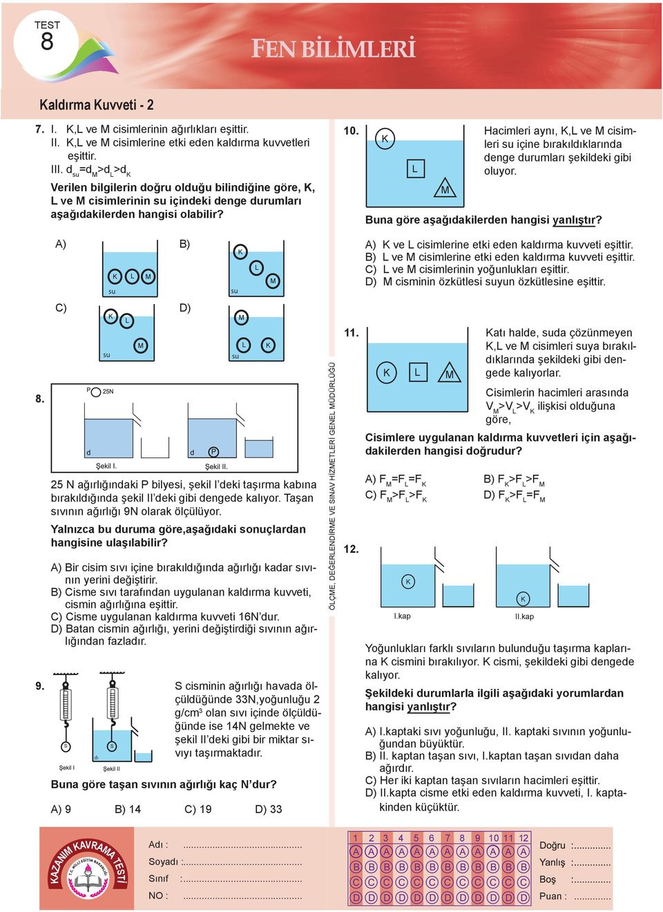 Hacimleri aynı,, ve cisimleri su içine bırakıldıklarında denge durumları şekildeki gibi oluyor. Buna göre aşağıdakilerden hangisi yanlıştır? 8. 9.