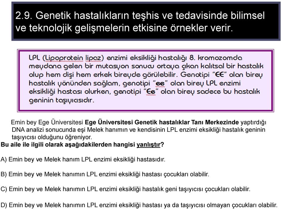 geninin taşıyıcısı olduğunu öğreniyor. Bu aile ile ilgili olarak aşağıdakilerden hangisi yanlıştır? A) Emin bey ve Melek hanım LPL enzimi eksikliği hastasıdır.