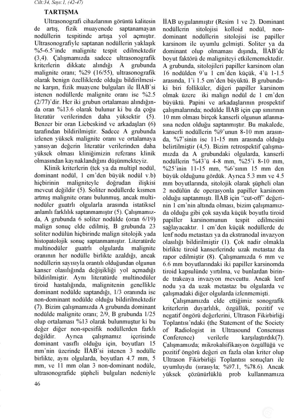 Çalışmamızda sadece ultrasonografik kriterlerin dikkate alındığı A grubunda malignite oranı; %29 (16/55), ultrasonografik olarak benign özelliklerde olduğu bildirilmesine karşın, fizik muayene