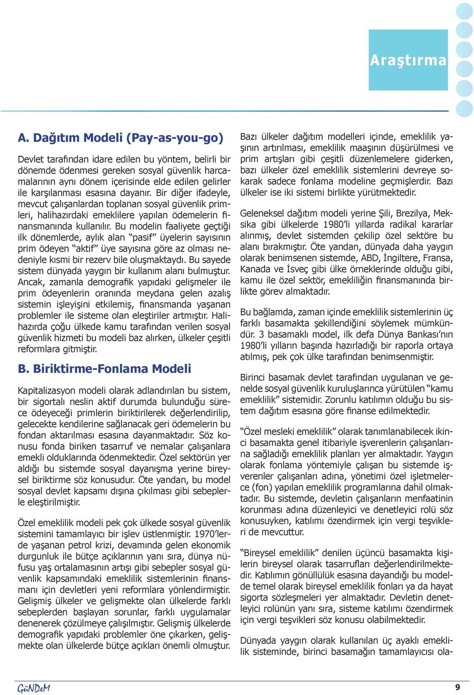 Bu modelin faaliyete geçtiği ilk dönemlerde, aylık alan pasif üyelerin sayısının prim ödeyen aktif üye sayısına göre az olması nedeniyle kısmi bir rezerv bile oluşmaktaydı.