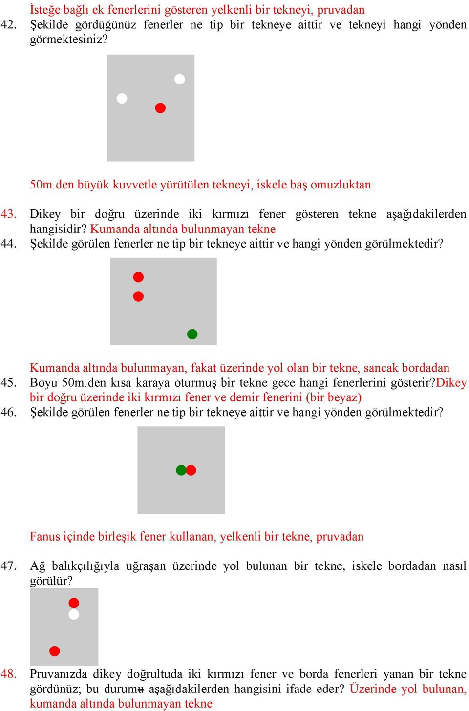 Şekilde görülen fenerler ne tip bir tekneye aittir ve hangi yönden görülmektedir? Kumanda altında bulunmayan, fakat üzerinde yol olan bir tekne, sancak bordadan 45. Boyu 50m.