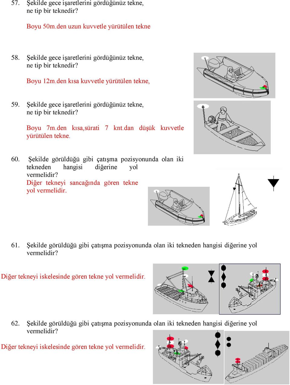 Şekilde görüldüğü gibi çatışma pozisyonunda olan iki tekneden hangisi diğerine yol vermelidir? Diğer tekneyi sancağında gören tekne yol vermelidir. 61.