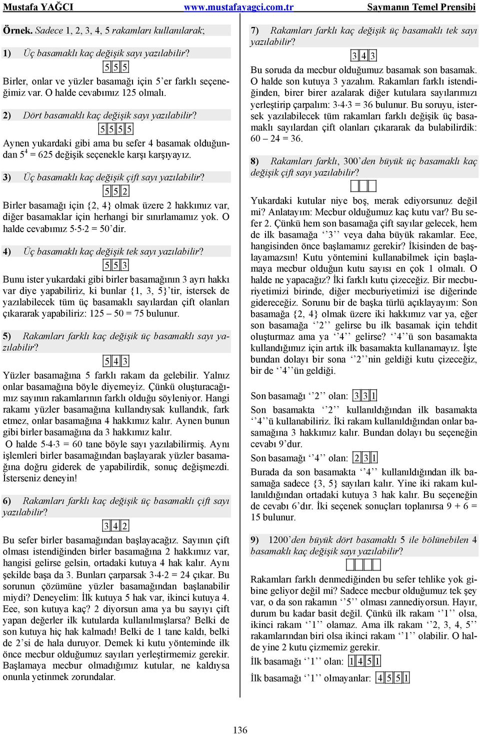 3) Üç basamaklı kaç değişik çift sayı yazılabilir? 55 Birler basamağı için {, 4} olmak üzere hakkımız var, diğer basamaklar için herhangi bir sınırlamamız yok. O halde cevabımız 5 5 = 50 dir.
