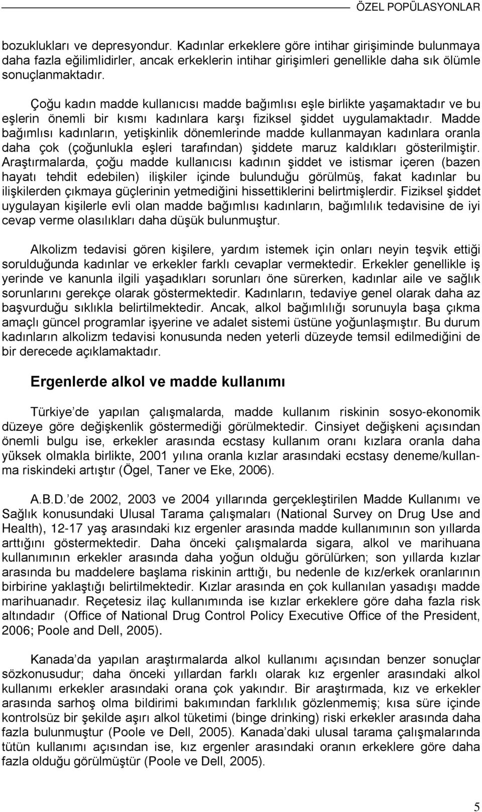 Çoğu kadın madde kullanıcısı madde bağımlısı eşle birlikte yaşamaktadır ve bu eşlerin önemli bir kısmı kadınlara karşı fiziksel şiddet uygulamaktadır.