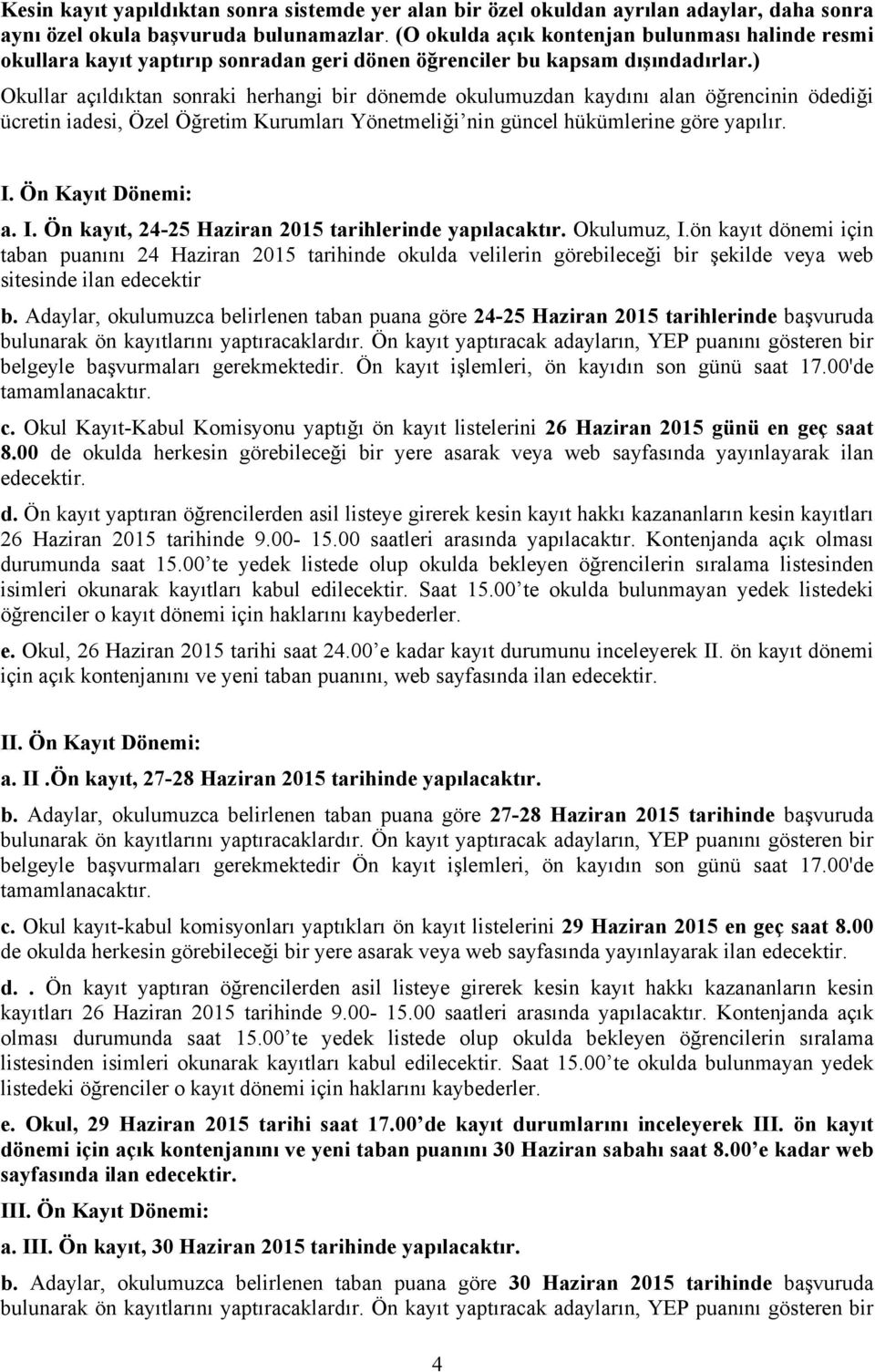 ) Okullar açıldıktan sonraki herhangi bir dönemde okulumuzdan kaydını alan öğrencinin ödediği ücretin iadesi, Özel Öğretim Kurumları Yönetmeliği nin güncel hükümlerine göre yapılır. I.