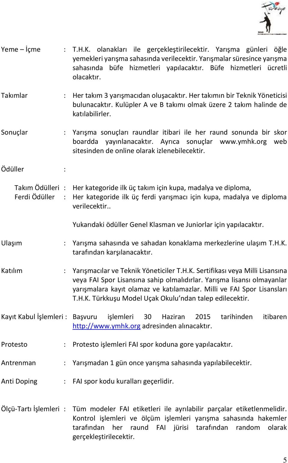 Kulüpler A ve B takımı olmak üzere 2 takım halinde de katılabilirler. Sonuçlar : Yarışma sonuçları raundlar itibari ile her raund sonunda bir skor boardda yayınlanacaktır. Ayrıca sonuçlar www.ymhk.