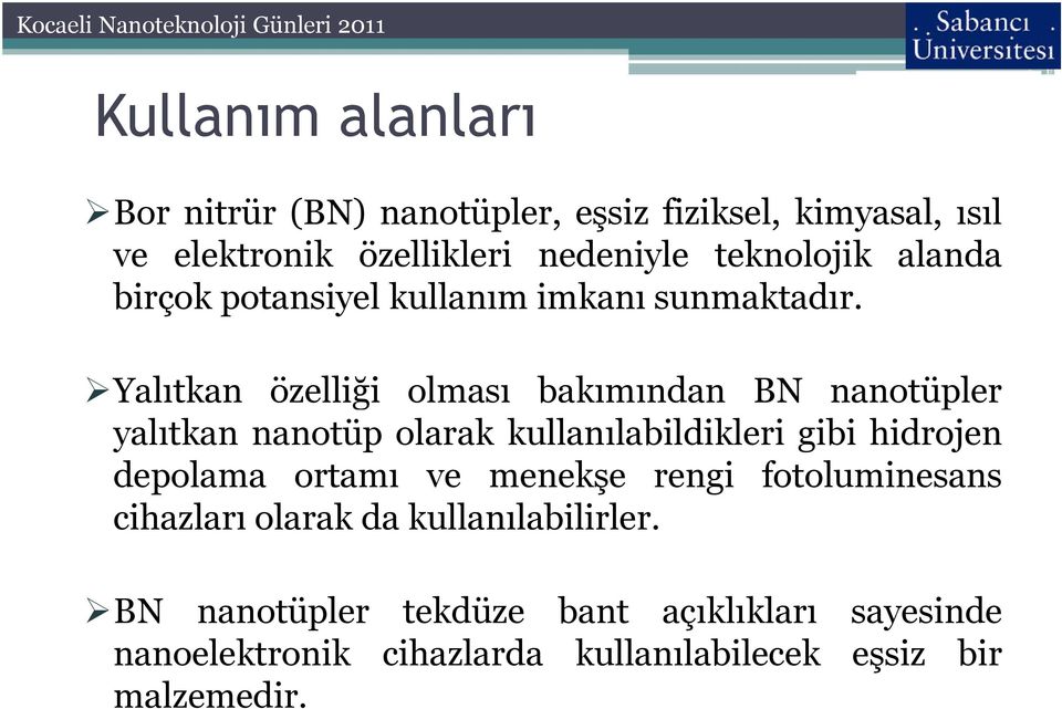 Yalıtkan özelliği olması bakımından BN nanotüpler yalıtkan nanotüp olarak kullanılabildikleri gibi hidrojen depolama