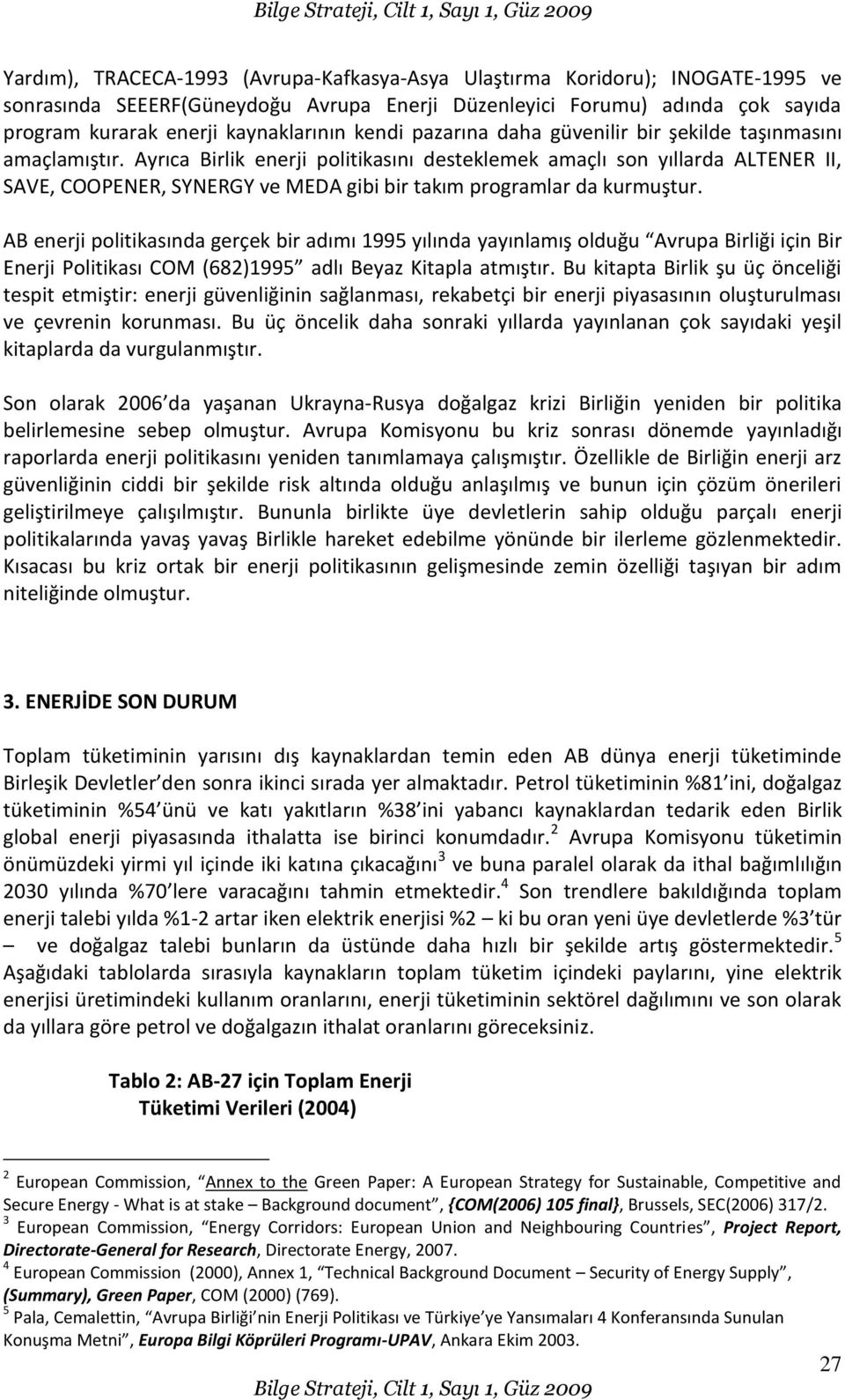 Ayrıca Birlik enerji politikasını desteklemek amaçlı son yıllarda ALTENER II, SAVE, COOPENER, SYNERGY ve MEDA gibi bir takım programlar da kurmuştur.