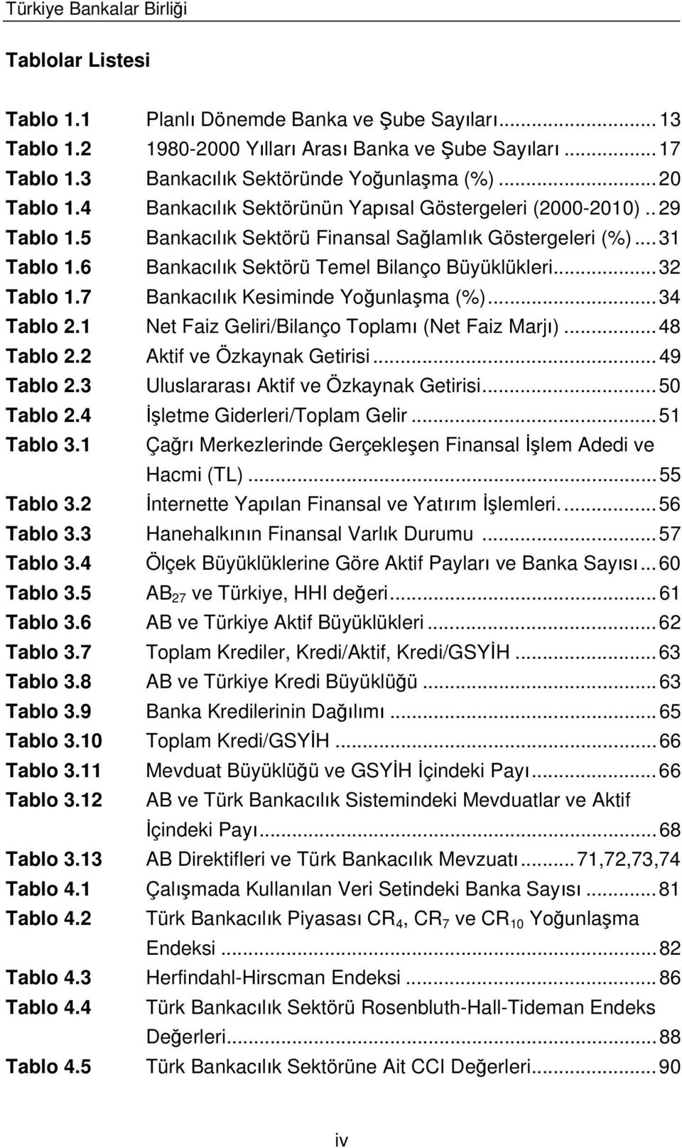 6 Bankac l k Sektörü Temel Bilanço Büyüklükleri... 32 Tablo 1.7 Bankac l k Kesiminde Yo unla ma (%)... 34 Tablo 2.1 Net Faiz Geliri/Bilanço Toplam (Net Faiz Marj )... 48 Tablo 2.