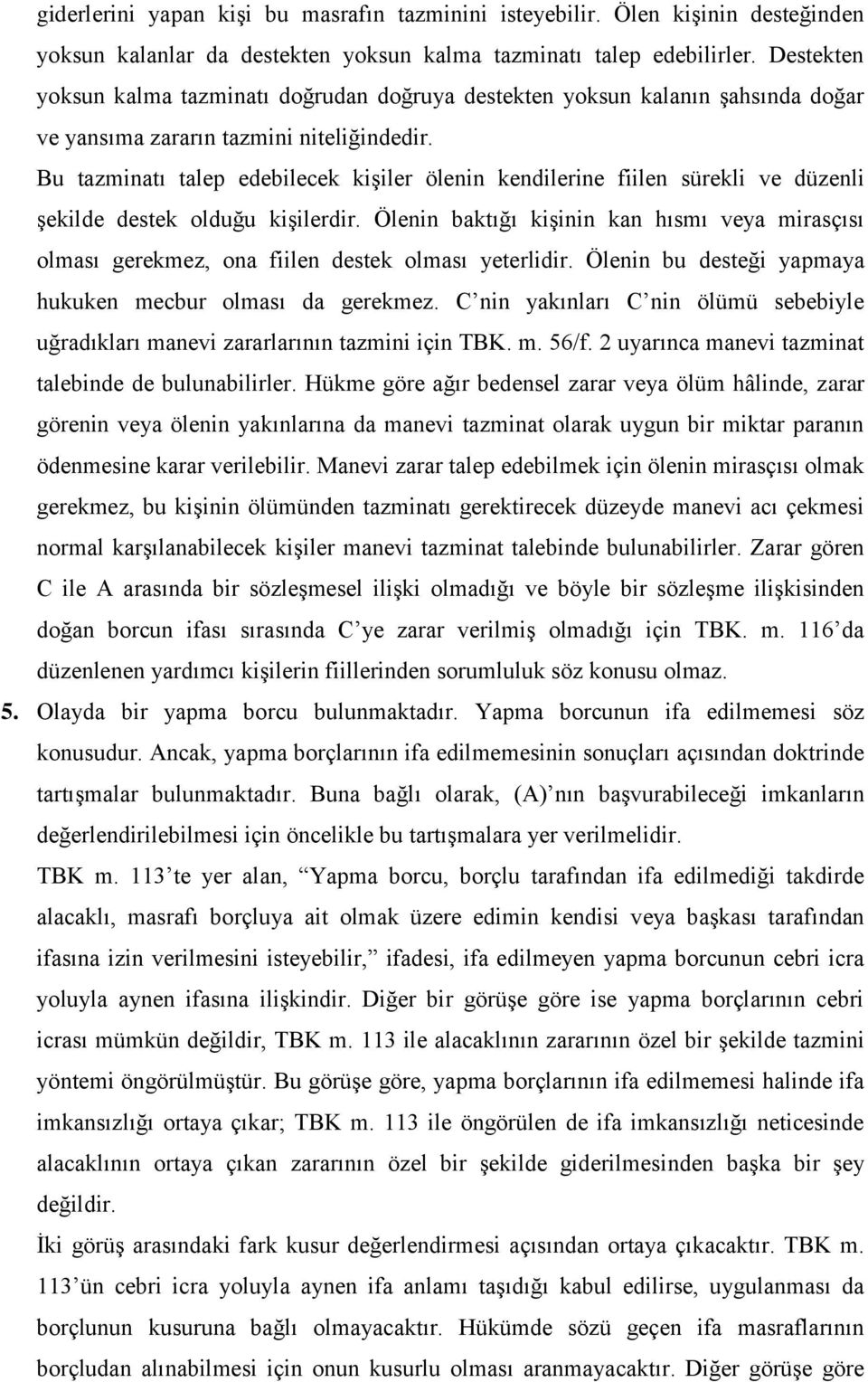 Bu tazminatı talep edebilecek kişiler ölenin kendilerine fiilen sürekli ve düzenli şekilde destek olduğu kişilerdir.