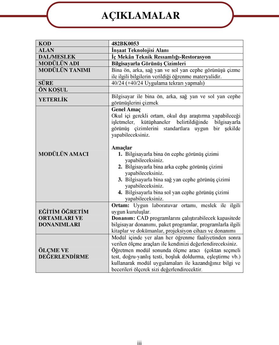 40/24 (+40/24 Uygulama tekrarı yapmalı) Bilgisayar ile bina ön, arka, sağ yan ve sol yan cephe görünüşlerini çizmek Genel Amaç Okul içi gerekli ortam, okul dışı araştırma yapabileceği işletmeler,