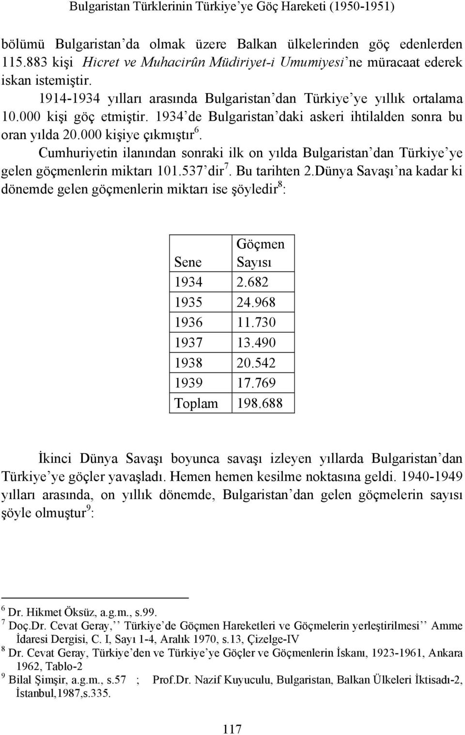 Cumhuriyetin ilanından sonraki ilk on yılda Bulgaristan dan Türkiye ye gelen göçmenlerin miktarı 101.537 dir 7. Bu tarihten 2.