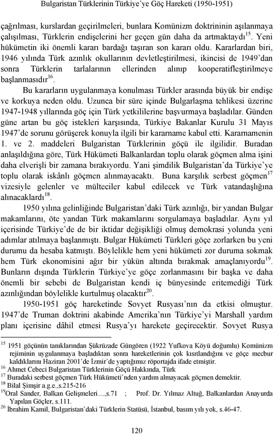 Kararlardan biri, 1946 yılında Türk azınlık okullarının devletleştirilmesi, ikincisi de 1949 dan sonra Türklerin tarlalarının ellerinden alınıp kooperatifleştirilmeye başlanmasıdır 16.