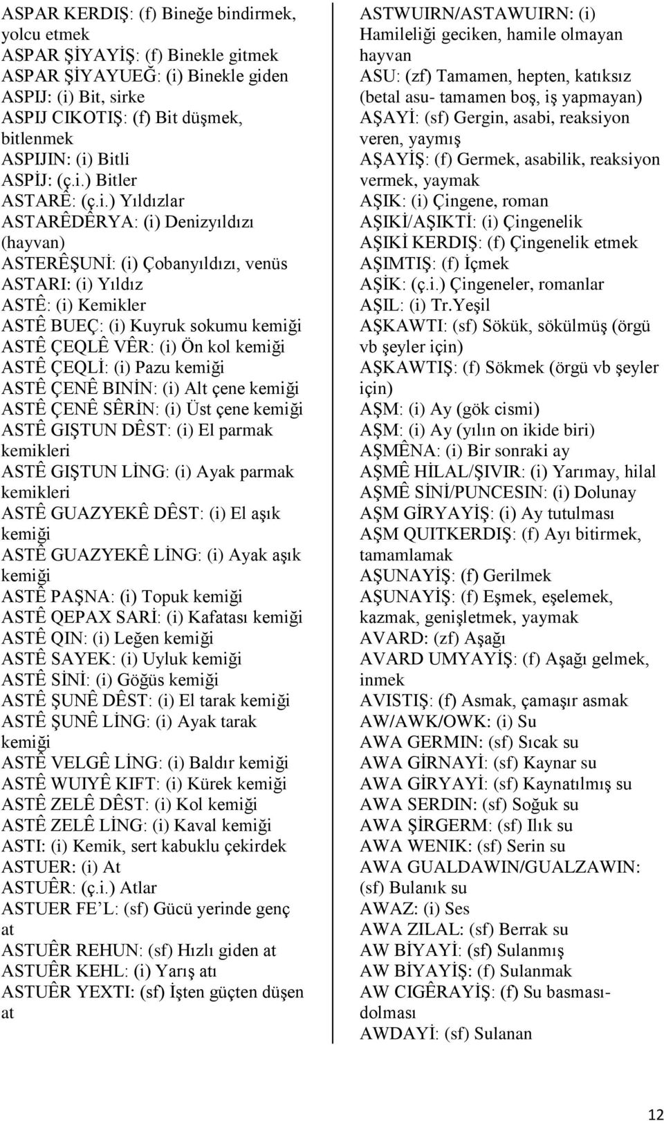 ) Bitler ASTARÊ: (ç.i.) Yıldızlar ASTARÊDÊRYA: (i) Denizyıldızı (hayvan) ASTERÊŞUNİ: (i) Çobanyıldızı, venüs ASTARI: (i) Yıldız ASTÊ: (i) Kemikler ASTÊ BUEÇ: (i) Kuyruk sokumu kemiği ASTÊ ÇEQLÊ VÊR: