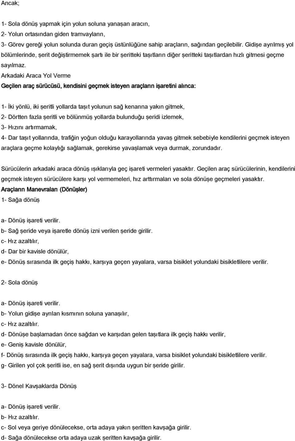 Arkadaki Araca Yol Verme Geçilen araç sürücüsü, kendisini geçmek isteyen araçların işaretini alınca: 1- İki yönlü, iki şeritli yollarda taşıt yolunun sağ kenarına yakın gitmek, 2- Dörtten fazla