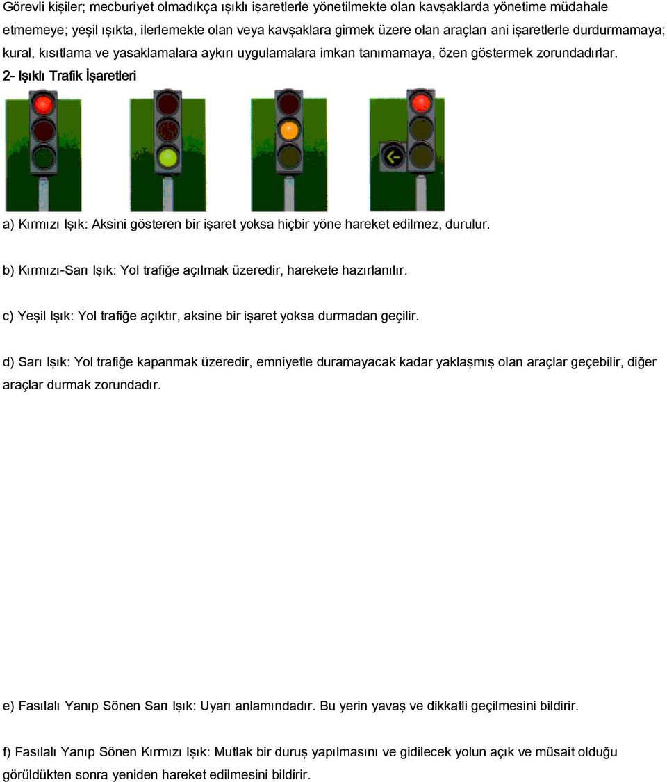 2- Işıklı Trafik İşaretleri a) Kırmızı Işık: Aksini gösteren bir işaret yoksa hiçbir yöne hareket edilmez, durulur. b) Kırmızı-Sarı Işık: Yol trafiğe açılmak üzeredir, harekete hazırlanılır.