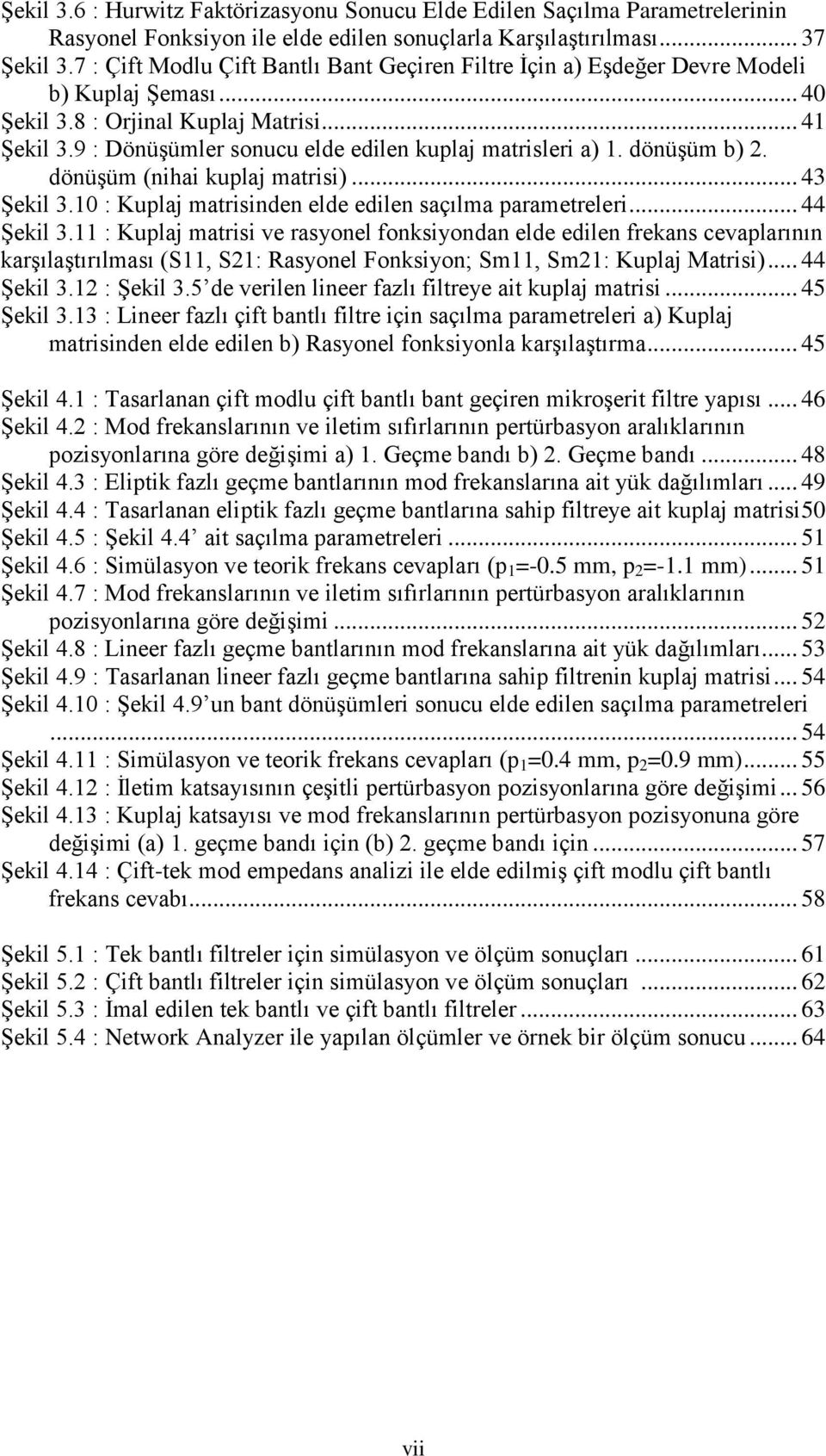 9 : Dönüşümler sonucu elde edilen kuplaj matrisleri a) 1. dönüşüm b) 2. dönüşüm (nihai kuplaj matrisi)... 43 Şekil 3.1 : Kuplaj matrisinden elde edilen saçılma parametreleri... 44 Şekil 3.