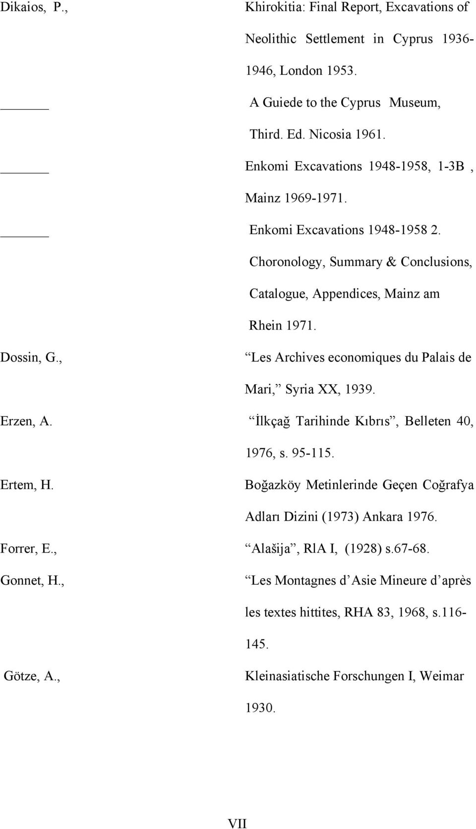 , Les Archives economiques du Palais de Mari, Syria XX, 1939. Erzen, A. İlkçağ Tarihinde Kıbrıs, Belleten 40, 1976, s. 95-115. Ertem, H.