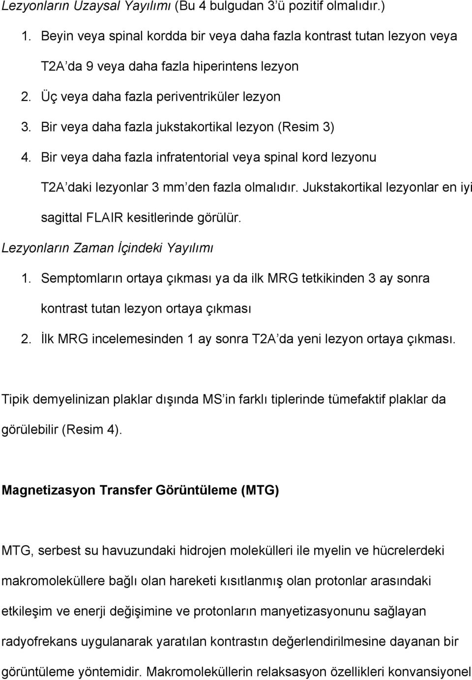 Bir veya daha fazla infratentorial veya spinal kord lezyonu T2A daki lezyonlar 3 mm den fazla olmalıdır. Jukstakortikal lezyonlar en iyi sagittal FLAIR kesitlerinde görülür.