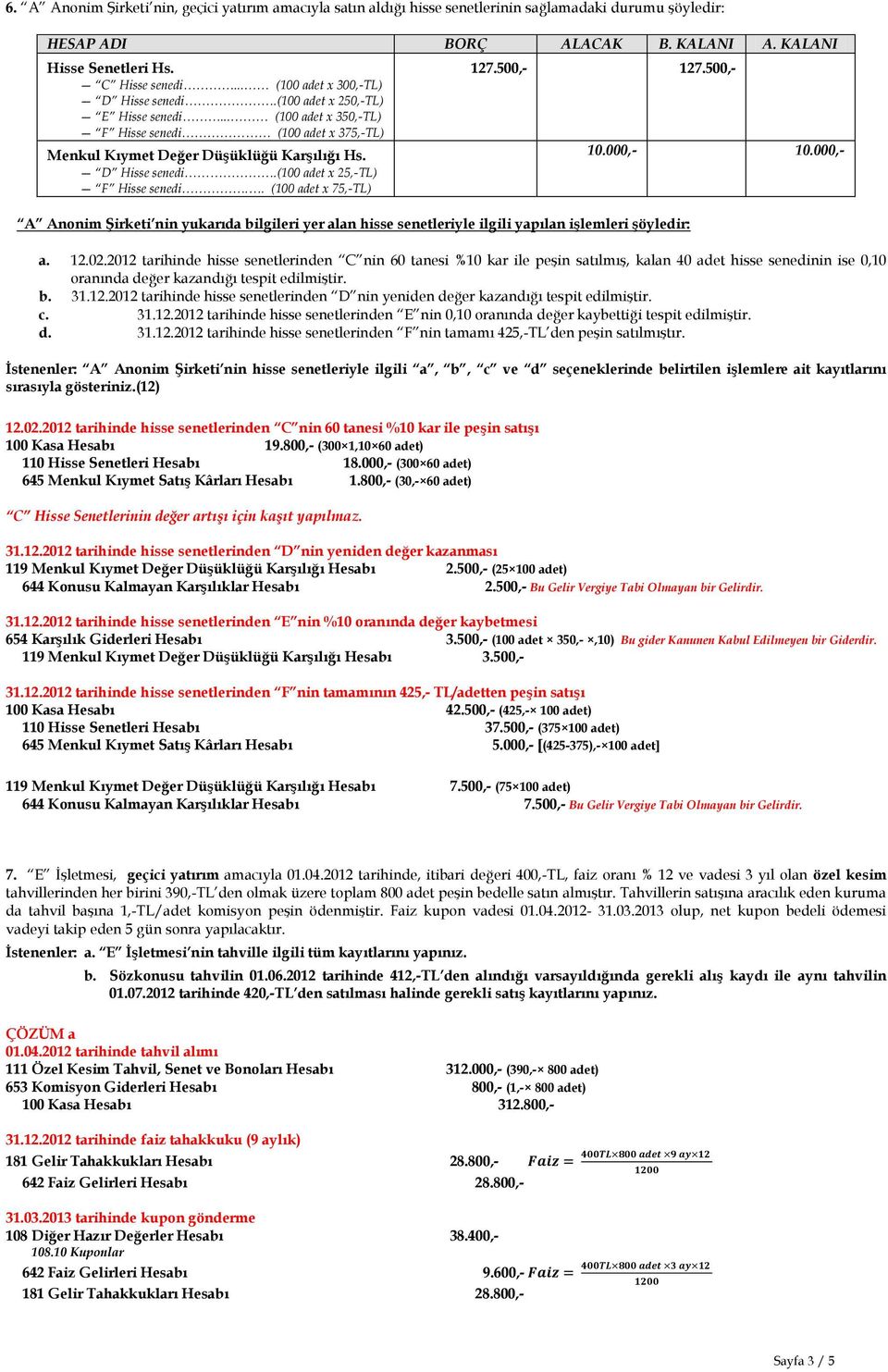 . (100 adet x 75,-TL) 127.0,- 127.0,- A Anonim Şirketi nin yukarıda bilgileri yer alan hisse senetleriyle ilgili yapılan işlemleri şöyledir: 10.000,- 10.000,- a. 12.02.